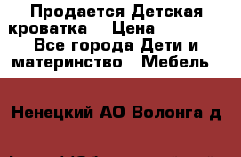  Продается Детская кроватка  › Цена ­ 11 500 - Все города Дети и материнство » Мебель   . Ненецкий АО,Волонга д.